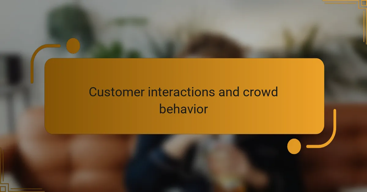 Customer interactions and crowd behavior