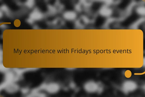My experience with Fridays sports events