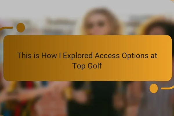 This is How I Explored Access Options at Top Golf