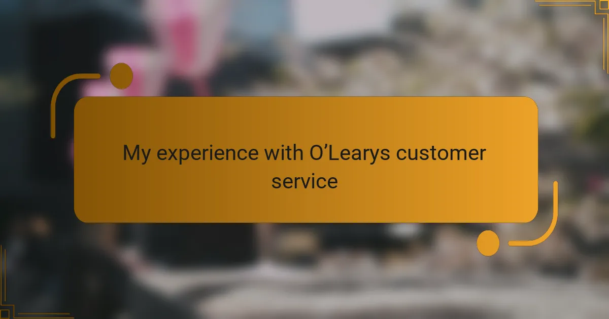 My experience with O’Learys customer service