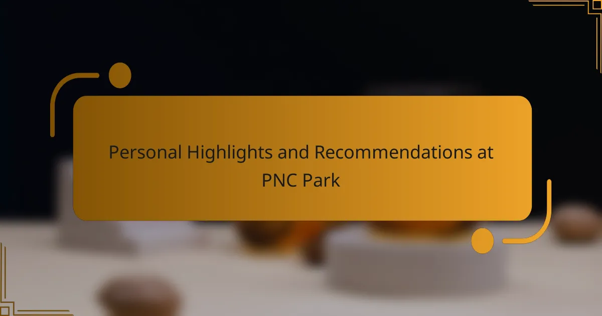 Personal Highlights and Recommendations at PNC Park