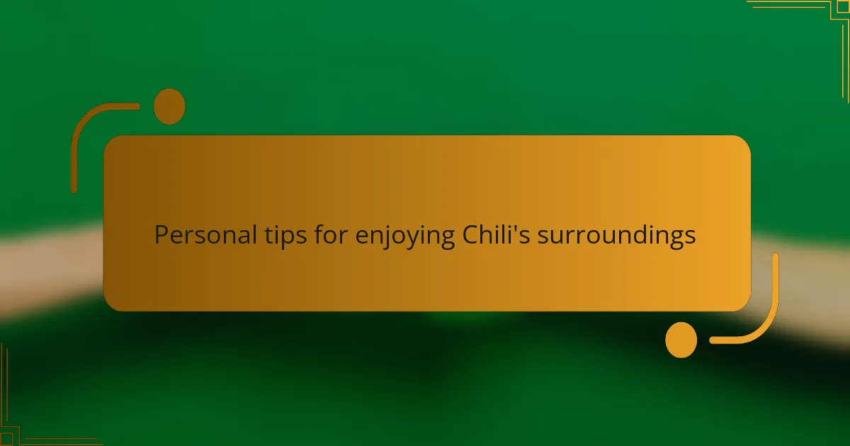 Personal tips for enjoying Chili's surroundings