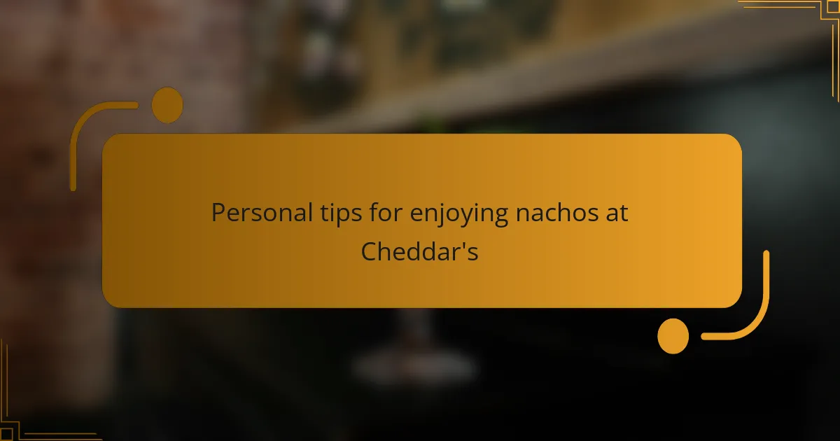 Personal tips for enjoying nachos at Cheddar's